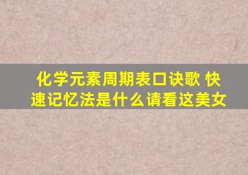 化学元素周期表口诀歌 快速记忆法是什么请看这美女